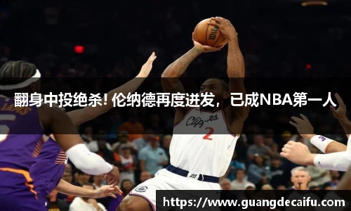 翻身中投绝杀! 伦纳德再度迸发，已成NBA第一人