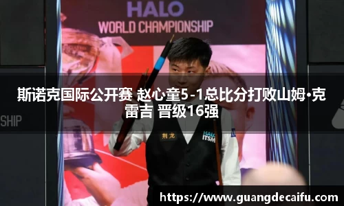 斯诺克国际公开赛 赵心童5-1总比分打败山姆·克雷吉 晋级16强